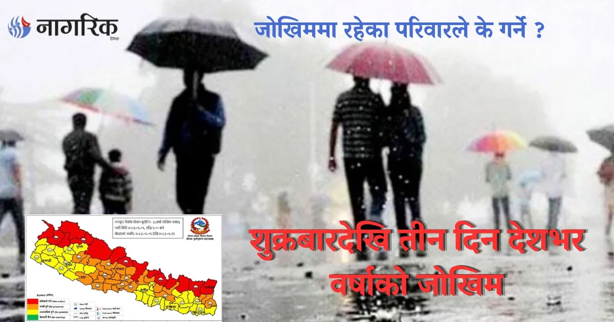 भारी वर्षाको चेतावनी: ४२ जिल्ला उच्च सतर्कतामा, सुरक्षा निकाय हाइ अलर्ट